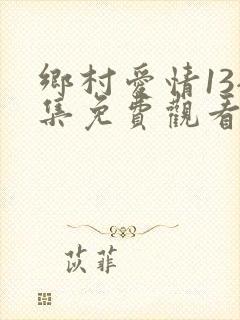乡村爱情13全集免费观看完整版乡村爱情