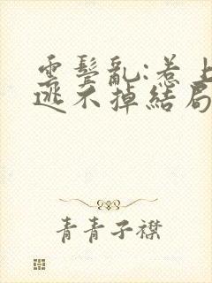 云鬓乱:惹上臣逃不掉结局