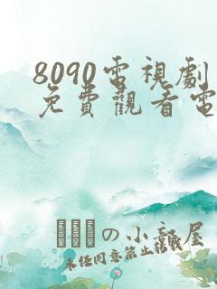 8090电视剧免费观看电视剧大全在线观看