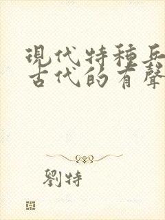 现代特种兵穿越古代的有声小说小说