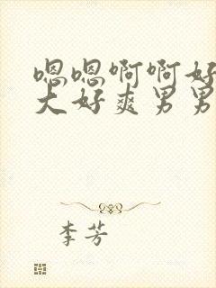 嗯嗯啊啊好棒好大好爽男男