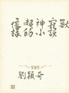 像超神宠兽店一样的小说