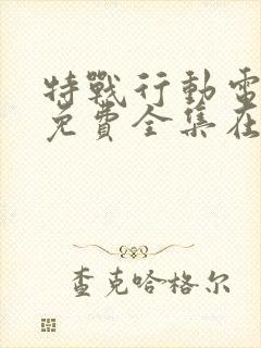 特战行动电视剧免费全集在线观看