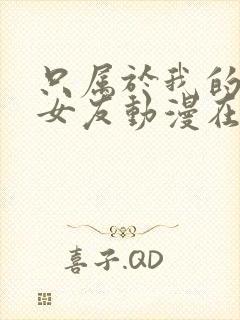 只属于我的变态女友动漫在线观看