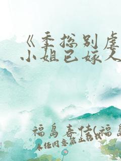 《季总别虐了舒小姐已嫁人