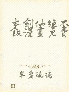 本剑仙绝不吃软饭漫画免费漫画