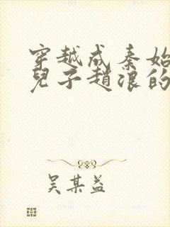 穿越成秦始皇的儿子赵浪的小说