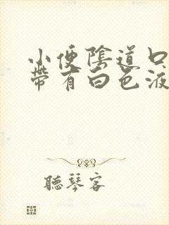 小便阴道口剌痛带有白色液体