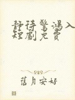 静待惊鸿入翁荒短剧免费