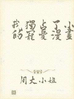 我独占了小公主的宠爱漫画免费阅读