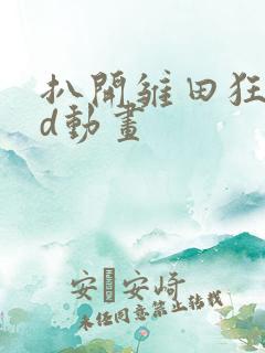 扒开雏田狂揉3d动画