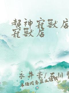 超神宠兽店超神宠兽店