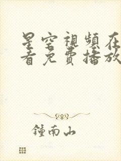 星空视频在线观看免费播放电视剧