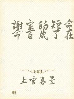 谢家的短命鬼长命百岁了在线阅读阅读全文