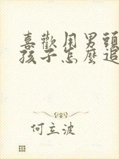 喜欢用男头的女孩子怎么追