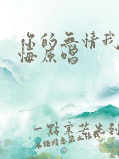 你的无情我的无悔原唱