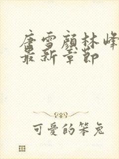 唐雪颜林峰小说最新章节