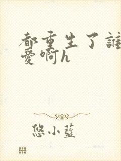 都重生了谁谈恋爱啊h