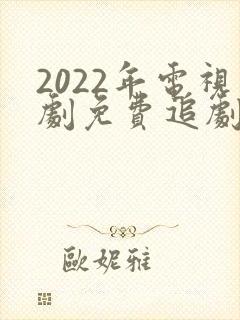 2022年电视剧免费追剧网
