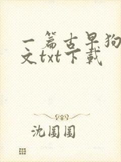 一篇古早狗血虐文txt下载