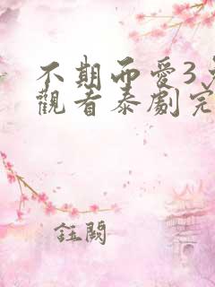 不期而爱3免费观看泰剧完整版