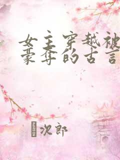 女主穿越被强取豪夺的古言