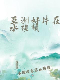 亚洲好片在线喷水视频