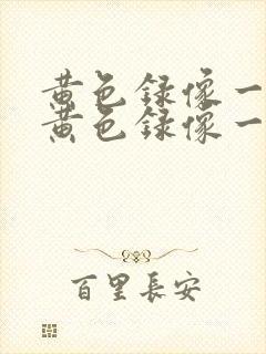 黄色录像一级片黄色录像一级