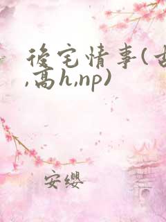 后宅情事(古风,高h,np)