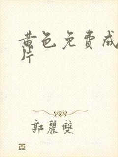 黄色免费成人大片