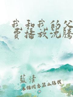 我和我的父辈免费播放沈腾电影下载