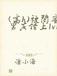 (高h)被闺蜜男友错上1v1