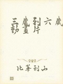 三岁到六岁儿童动画片