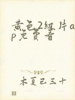 黄色2级片app免费看