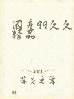 国产99久久久精品