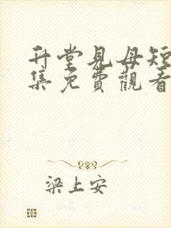 升堂见母短剧全集免费观看大结局