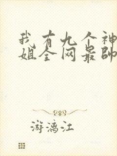 我有九个神级姐姐全网最帅作者