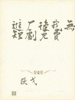 进厂后我无敌了短剧免费