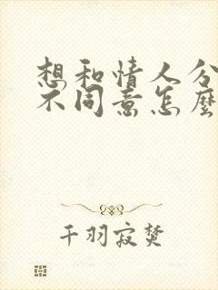 想和情人分开他不同意怎么办