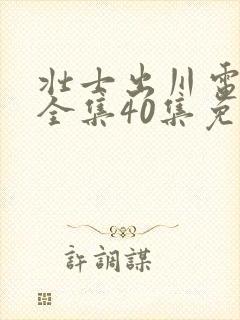 壮士出川电视剧全集40集免费观看