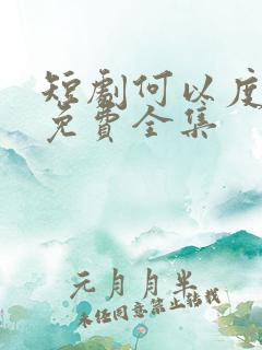 短剧何以度清欢免费全集