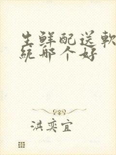 生鲜配送软件系统哪个好