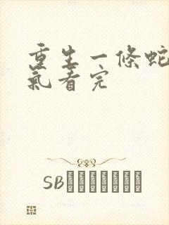 重生一条蛇一口气看完