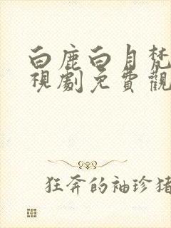 白鹿白月梵星电视剧免费观看