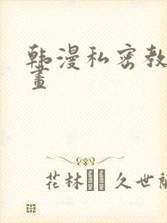 韩漫私密教学漫画