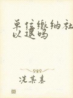 单位缴纳社保可以退吗