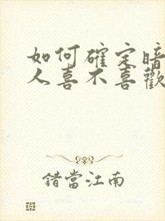 如何确定暗恋的人喜不喜欢自己