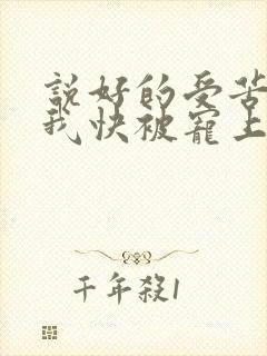 说好的受苦呢?我快被宠上天了傅景臣小说