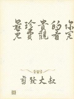 最珍贵的你短剧免费观看完整版