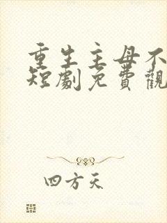 重生主母不好惹短剧免费观看全集高清